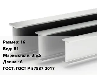 Двутавровая балка 16 Б1 3пс5 L=6 ГОСТ: ГОСТ Р 57837-2017